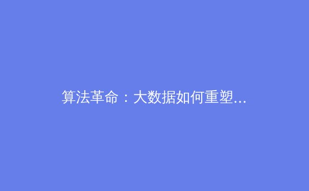 算法革命：大数据如何重塑现代体育竞技与商业格局