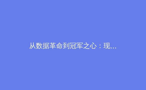 从数据革命到冠军之心：现代体育竞技中科技与人文的深层博弈 - 4